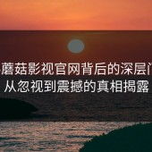 揭秘蘑菇影视官网背后的深层门道：从忽视到震撼的真相揭露