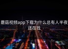 蘑菇视频app下载为什么总有人半夜还在找