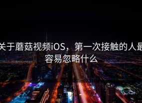 关于蘑菇视频iOS，第一次接触的人最容易忽略什么