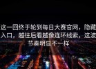 这一回终于轮到每日大赛官网，隐藏入口，越往后看越像连环线索，这波节奏明显不一样