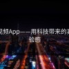 蘑菇视频App——用科技带来的真实体验感