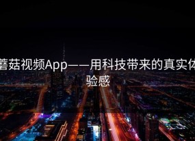 蘑菇视频App——用科技带来的真实体验感