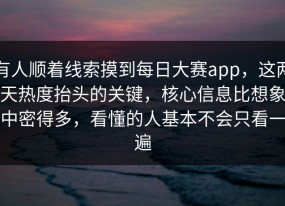 有人顺着线索摸到每日大赛app，这两天热度抬头的关键，核心信息比想象中密得多，看懂的人基本不会只看一遍
