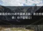 蘑菇视频iOS新作震撼上线，悬念感爆表！你不容错过！