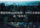 蘑菇视频app的秘密：为何它总是如此“后劲大”
