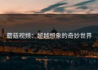 蘑菇视频：超越想象的奇妙世界