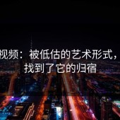 蘑菇视频：被低估的艺术形式，终于找到了它的归宿