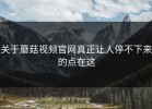 关于蘑菇视频官网真正让人停不下来的点在这