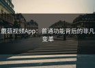 蘑菇视频App：普通功能背后的非凡变革