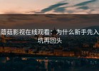 蘑菇影视在线观看：为什么新手先入坑再回头