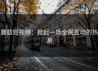蘑菇短视频：掀起一场全民互动的热潮