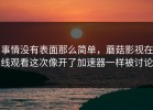 事情没有表面那么简单，蘑菇影视在线观看这次像开了加速器一样被讨论