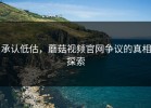 承认低估，蘑菇视频官网争议的真相探索