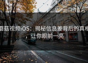 蘑菇视频iOS：揭秘信息差背后的真相，让你眼前一亮