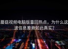 蘑菇视频电脑版重回热点，为什么这波信息差竟如此真实？