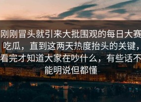 刚刚冒头就引来大批围观的每日大赛吃瓜，直到这两天热度抬头的关键，看完才知道大家在吵什么，有些话不能明说但都懂
