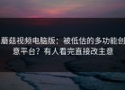 蘑菇视频电脑版：被低估的多功能创意平台？有人看完直接改主意