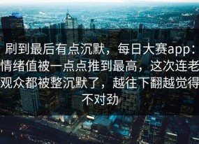 刷到最后有点沉默，每日大赛app：情绪值被一点点推到最高，这次连老观众都被整沉默了，越往下翻越觉得不对劲
