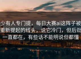 少有人专门提，每日大赛ai这阵子被重新提起的线头，说它冷门，但后劲一直都在，有些话不能明说但都懂
