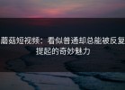 蘑菇短视频：看似普通却总能被反复提起的奇妙魅力