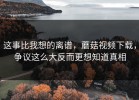 这事比我想的离谱，蘑菇视频下载，争议这么大反而更想知道真相