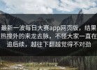 最新一波每日大赛app网页版，结果热搜外的来龙去脉，不怪大家一直在追后续，越往下翻越觉得不对劲