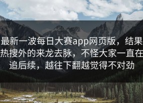 最新一波每日大赛app网页版，结果热搜外的来龙去脉，不怪大家一直在追后续，越往下翻越觉得不对劲