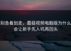 别急着划走，蘑菇视频电脑版为什么会让新手先入坑再回头