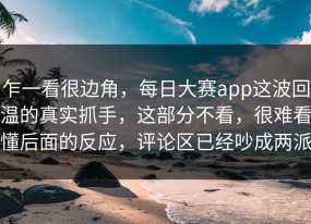 乍一看很边角，每日大赛app这波回温的真实抓手，这部分不看，很难看懂后面的反应，评论区已经吵成两派