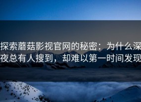 探索蘑菇影视官网的秘密：为什么深夜总有人搜到，却难以第一时间发现