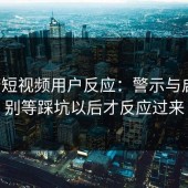 蘑菇短视频用户反应：警示与启示，别等踩坑以后才反应过来