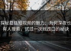 探秘蘑菇短视频的魅力：为何深夜也有人搜索，试过一次就改口的秘诀