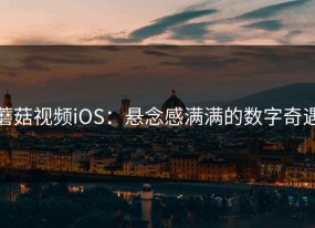 蘑菇视频iOS：悬念感满满的数字奇遇