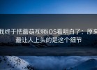 我终于把蘑菇视频iOS看明白了：原来最让人上头的是这个细节