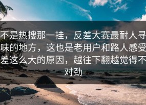 不是热搜那一挂，反差大赛最耐人寻味的地方，这也是老用户和路人感受差这么大的原因，越往下翻越觉得不对劲