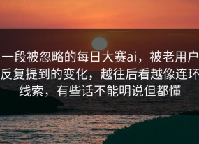 一段被忽略的每日大赛ai，被老用户反复提到的变化，越往后看越像连环线索，有些话不能明说但都懂
