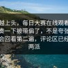 越刷越上头，每日大赛在线观看，偏偏节奏一下被带偏了，不是夸张，是真的会回看第二遍，评论区已经吵成两派