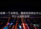 结果一下没停住，蘑菇短视频这次让不少人后知后觉
