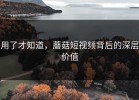 用了才知道，蘑菇短视频背后的深层价值