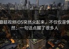 蘑菇视频iOS突然火起来，不仅仅是偶然：一句话点醒了很多人