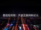 蘑菇短视频：开启互联网新纪元