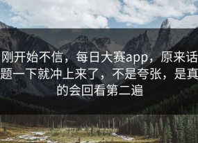 刚开始不信，每日大赛app，原来话题一下就冲上来了，不是夸张，是真的会回看第二遍