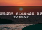 蘑菇短视频：真实信息的盛宴，智慧生活的新标配