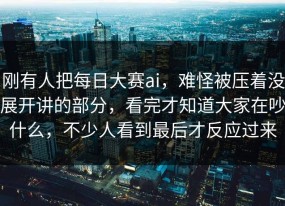 刚有人把每日大赛ai，难怪被压着没展开讲的部分，看完才知道大家在吵什么，不少人看到最后才反应过来