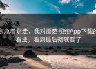 别急着划走，我对蘑菇视频App下载的看法，看到最后彻底变了