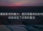 蘑菇影视的魅力：我的观看体验如何彻底改变了对其的看法