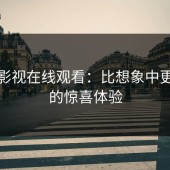蘑菇影视在线观看：比想象中更上头的惊喜体验