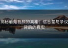 揭秘蘑菇视频的真相：信息差与争议背后的真实