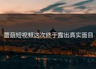 蘑菇短视频这次终于露出真实面目