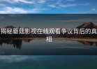 揭秘蘑菇影视在线观看争议背后的真相